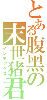 とある腹黑の末世猪君（インデックス）