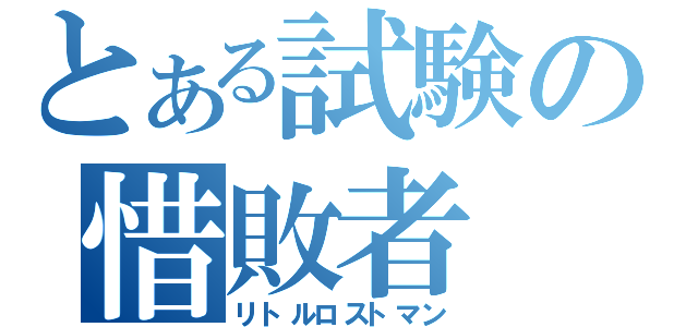 とある試験の惜敗者（リトルロストマン）