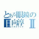 とある眼鏡の日向淳Ⅱ（メガネワレタ）