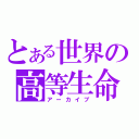 とある世界の高等生命（アーカイブ）