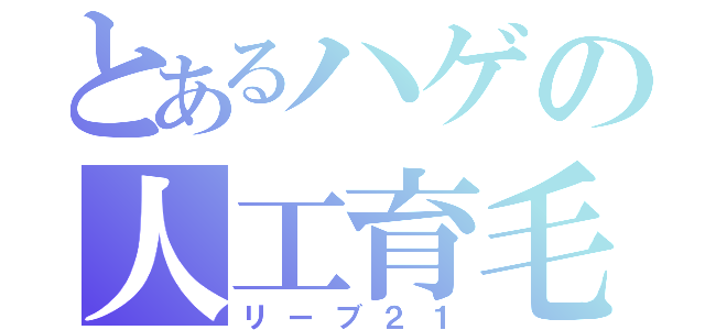 とあるハゲの人工育毛（リーブ２１）