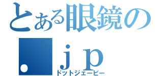 とある眼鏡の．ｊｐ（ドットジェーピー）