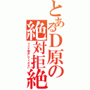 とあるＤ原の絶対拒絶（マジで勘弁してください）