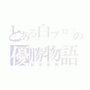 とある白ブロックの優勝物語（総合優勝）