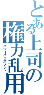 とある上司の権力乱用（パワーハラスメント）