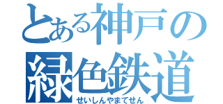 とある神戸の緑色鉄道（せいしんやまてせん）