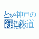 とある神戸の緑色鉄道（せいしんやまてせん）