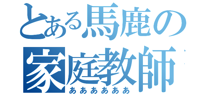 とある馬鹿の家庭教師（ああああああ）