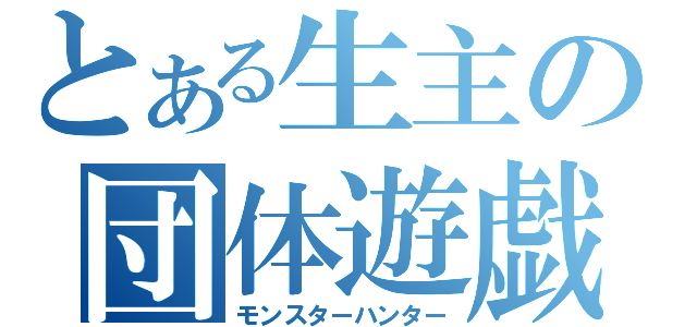 とある生主の団体遊戯（モンスターハンター）