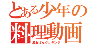 とある少年の料理動画（あおぱんクッキング）