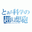 とある科学の超幻想砲（イマジンブレイガン）