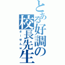 とある好調の校長先生（さーせんｗ）