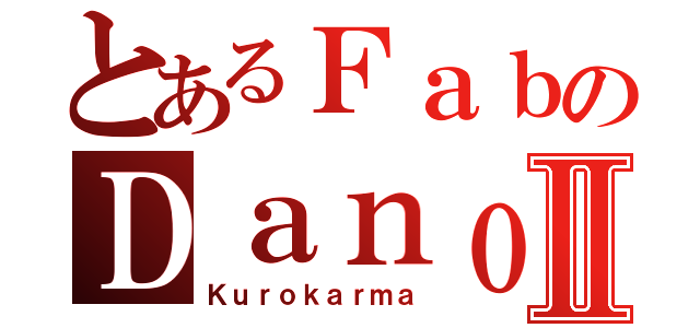 とあるＦａｂのＤａｎｏⅡ（Ｋｕｒｏｋａｒｍａ）