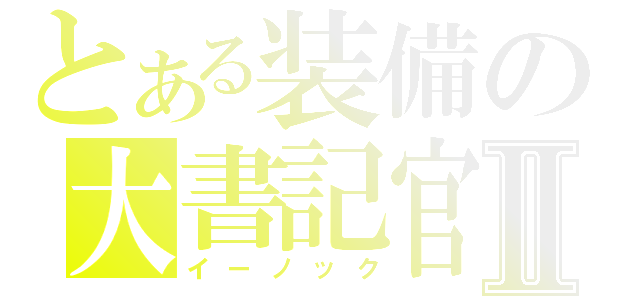 とある装備の大書記官Ⅱ（イーノック）