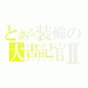 とある装備の大書記官Ⅱ（イーノック）