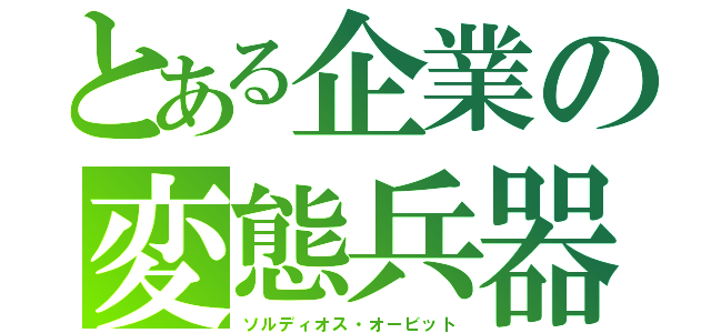 とある企業の変態兵器（ソルディオス・オービット）