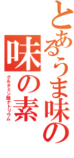 とあるうま味の味の素（グルタミン酸ナトリウム）