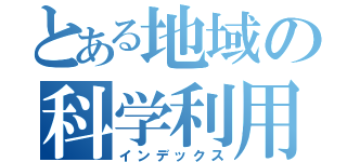 とある地域の科学利用（インデックス）