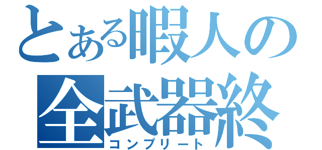 とある暇人の全武器終了（コンプリート）