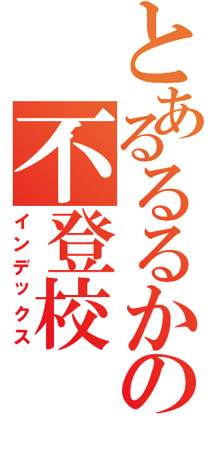 とあるるるかの不登校（インデックス）