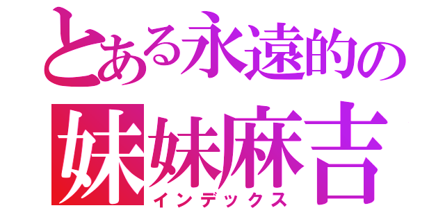 とある永遠的の妹妹麻吉（インデックス）