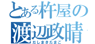 とある杵屋の渡辺政晴（だしまきたまご）