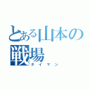 とある山本の戦場（タイマン）