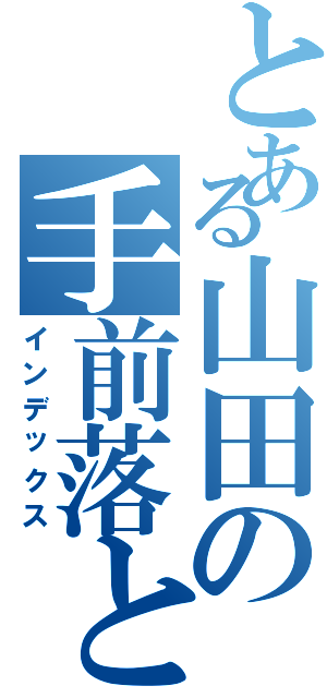 とある山田の手前落とし（インデックス）