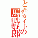 とあるカイトの馬鹿野郎（馬鹿野郎！馬鹿野郎！）