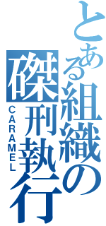 とある組織の磔刑執行人（ＣＡＲＡＭＥＬ）