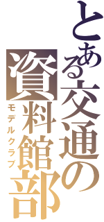 とある交通の資料館部（モデルクラブ）