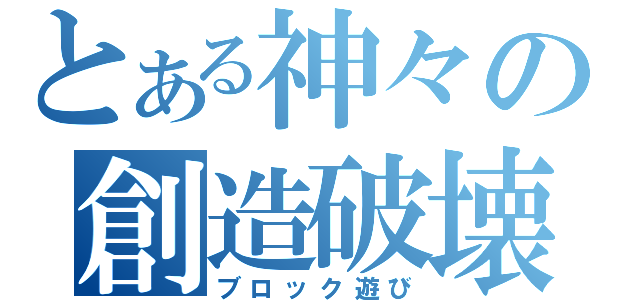 とある神々の創造破壊遊戯（ブロック遊び）