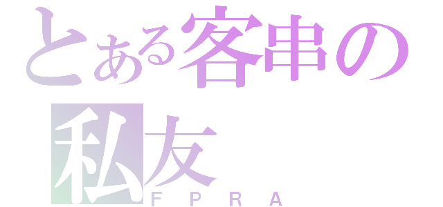 とある客串の私友（ＦＰＲＡ）