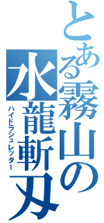 とある霧山の水龍斬刄（ハイドラシュレッダー）