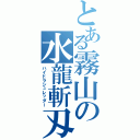 とある霧山の水龍斬刄（ハイドラシュレッダー）