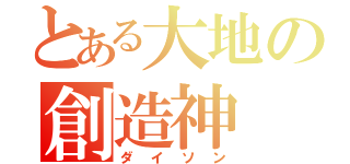 とある大地の創造神（ダイソン）