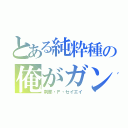 とある純粋種の俺がガンダムだ（刹那・Ｆ・セイエイ）