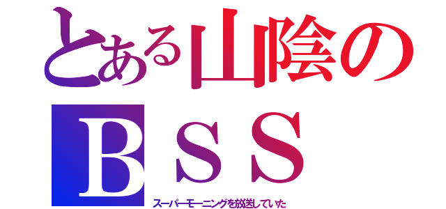 とある山陰のＢＳＳ（スーパーモーニングを放送していた）