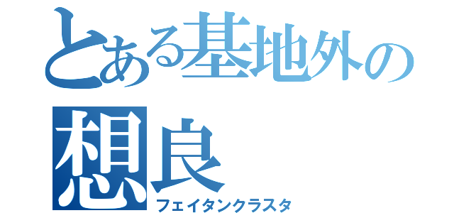 とある基地外の想良（フェイタンクラスタ）