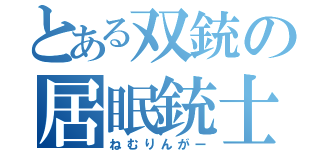 とある双銃の居眠銃士（ねむりんがー）