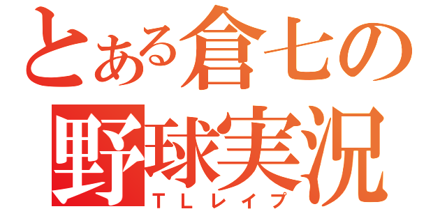 とある倉七の野球実況（ＴＬレイプ）