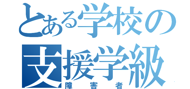 とある学校の支援学級（障害者）