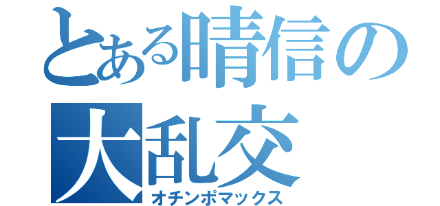 とある晴信の大乱交（オチンポマックス）