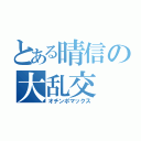 とある晴信の大乱交（オチンポマックス）