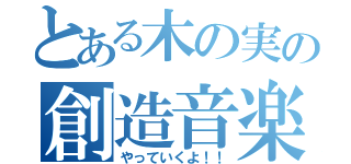 とある木の実の創造音楽（やっていくよ！！）