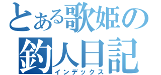 とある歌姫の釣人日記（インデックス）