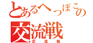 とあるへっぽこの交流戦（交流戦）