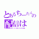 とあるちーたんちの配信は（コメント無しのコラボのみ配信）