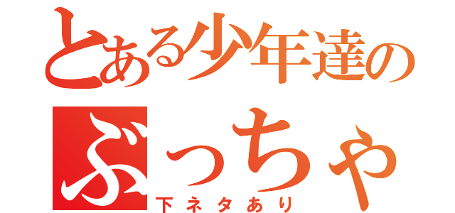 とある少年達のぶっちゃけトーク（下ネタあり）