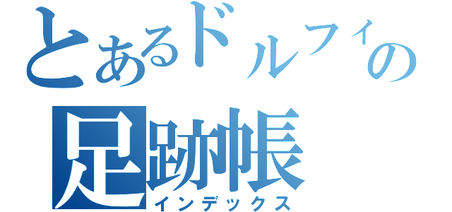 とあるドルフィンの足跡帳（インデックス）